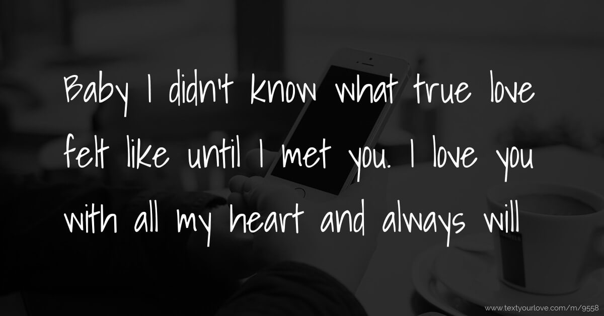 Baby I didn&#39;t know what true love felt like until I met... | Text Message  by alexis98